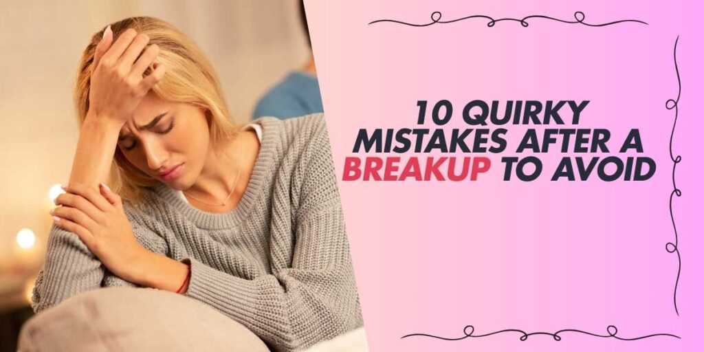 10 Quirky Mistakes After a Breakup to Avoid