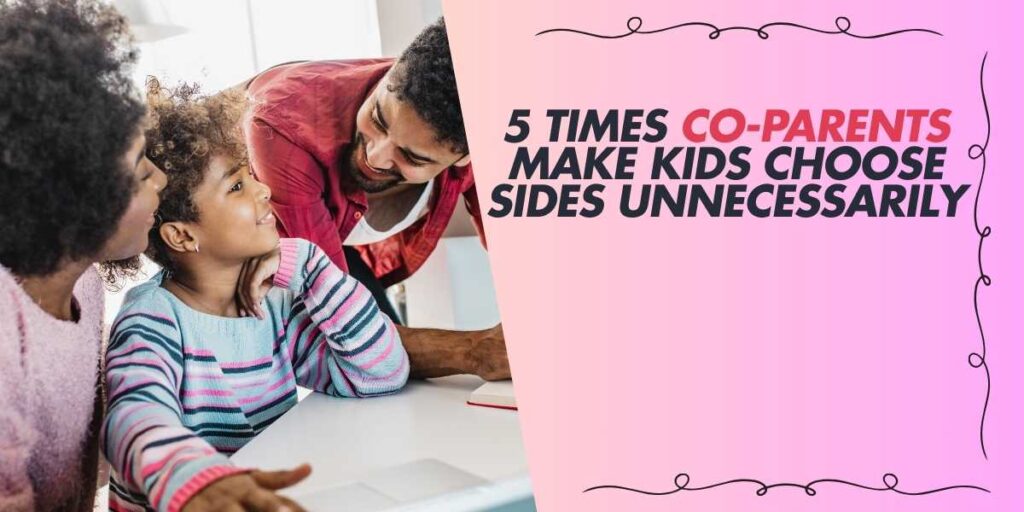 5 Times Co-Parents Make Kids Choose Sides Unnecessarily