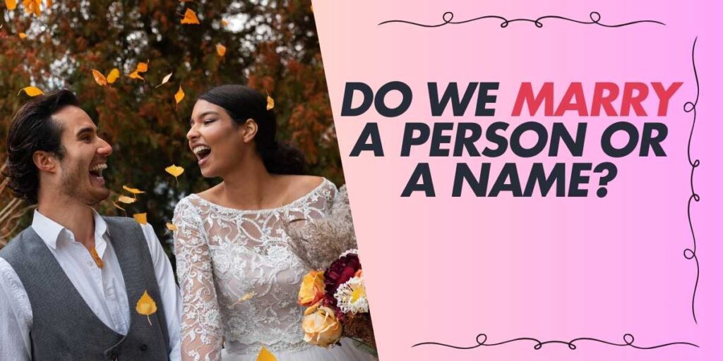 Do We Marry a Person or a Name