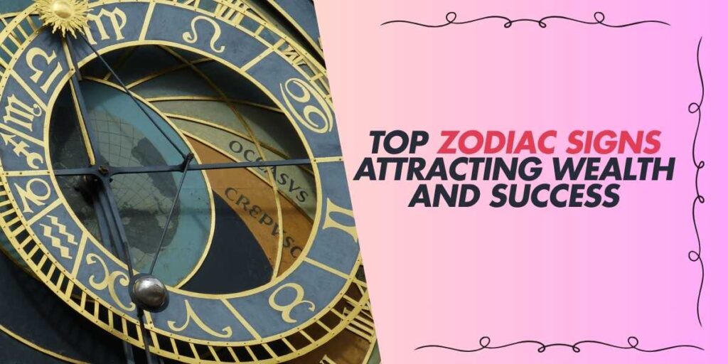 Top Zodiac Signs Attracting Wealth and Success