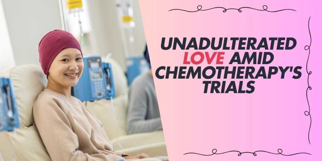 Unadulterated Love Amid Chemotherapy's Trials