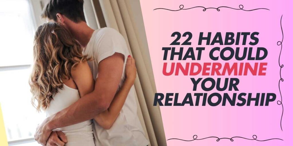 22 Habits That Could Undermine Your Relationship