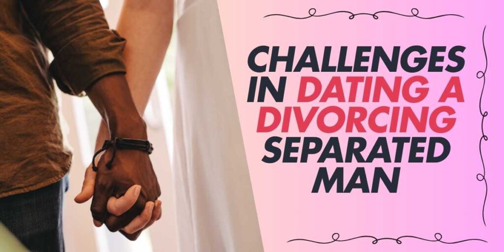 Challenges in Dating a Divorcing Separated Man