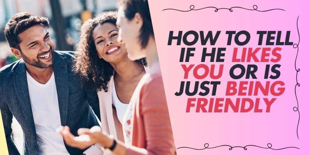 How to Tell If He Likes You or Is Just Being Friendly