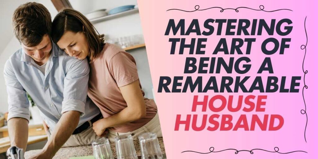 Mastering the Art of Being a Remarkable House Husband