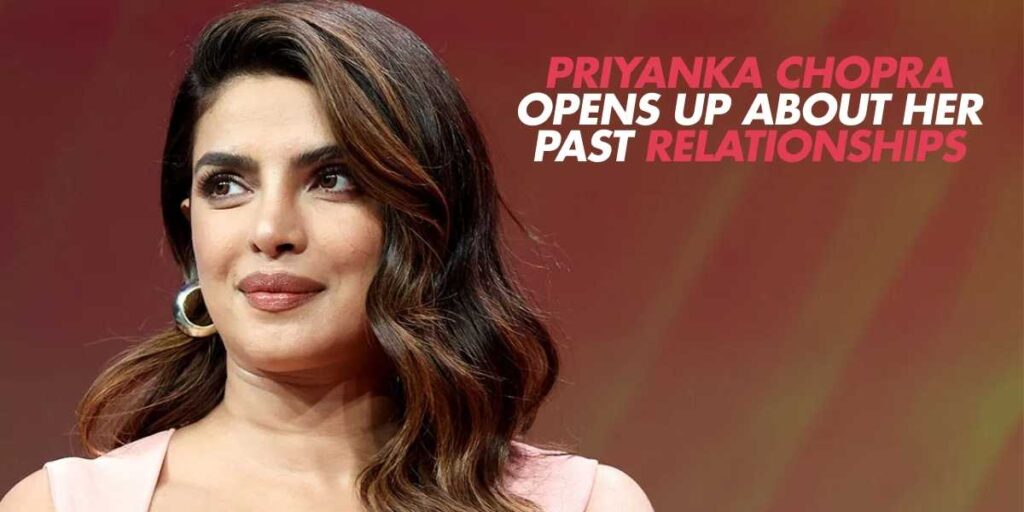 Priyanka Chopra Opens Up About Her Past Relationships