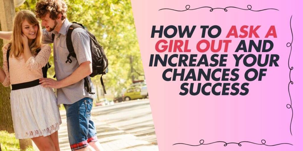 How to Ask a Girl Out and Increase Your Chances of Success