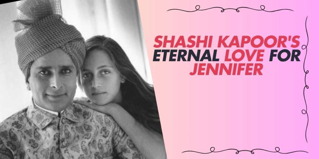 Shashi Kapoor's Eternal Love for Jennifer