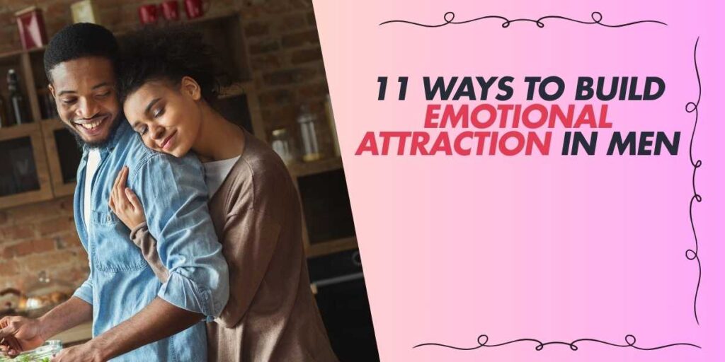 11 Ways to Build Emotional Attraction in Men