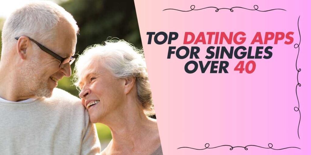 Top Dating Apps for Singles Over 40 in 2025