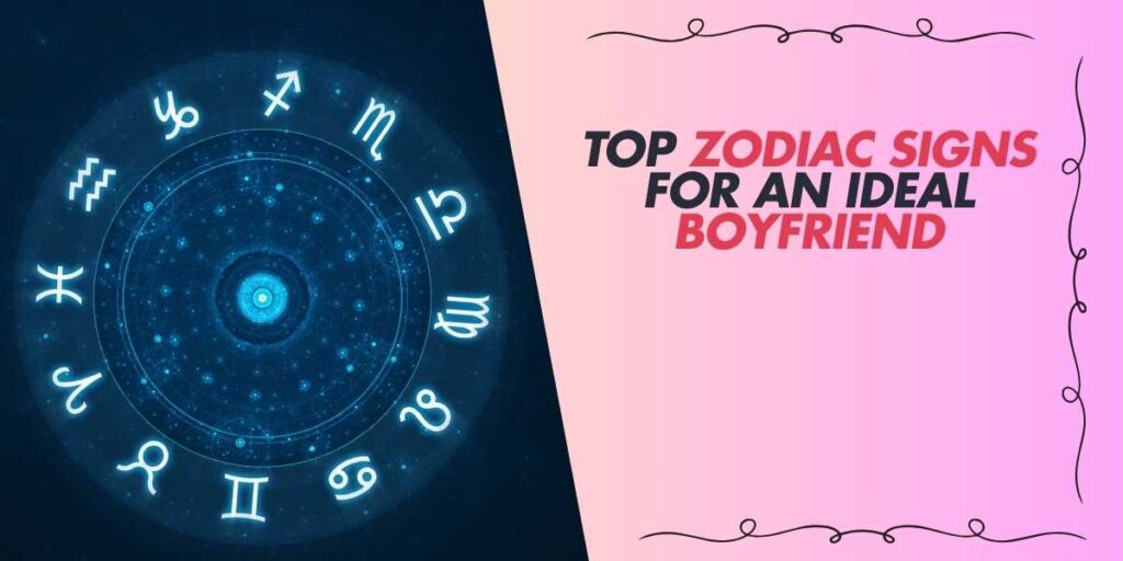 Top Zodiac Signs for an Ideal Boyfriend